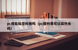Can pc glue stick to plastic boards (Can pc glue material hold hot water)