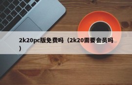 Is the 2k20 pc version free (Does 2k20 need a member)