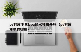 Are pc water cups without bpa safe?(What are the pc cups?)