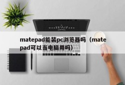 Can matepad install a pc browser (can matepad be used as a computer)
