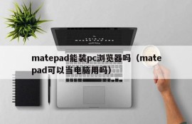 Can matepad install a pc browser (can matepad be used as a computer)