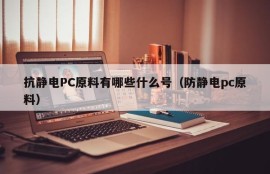What are the numbers of antistatic PC raw materials (antistatic PC raw materials)