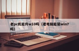 Can old PCs upgrade to W10?(Can old computers install win7?)