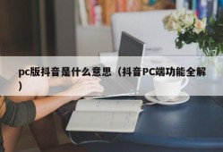 What does the pc version of Douyin mean (full explanation of Douyin PC functions)