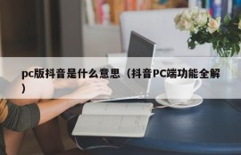 What does the pc version of Douyin mean (full explanation of Douyin PC functions)