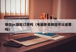 Can I book a reservation on WeChat PC (Can I refund a ticket if I log in to WeChat on my computer)