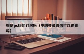 Can I book a reservation on WeChat PC (Can I refund a ticket if I log in to WeChat on my computer)