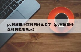 What is the name of a pc juice drink (what is the pc material that can drink hot water)