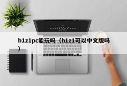 Can h1z1pc be played (can h1z1 be used in Chinese)