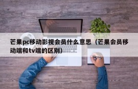 What does Mango pc mobile film and television membership mean (the difference between Mango member mobile terminal and TV terminal)