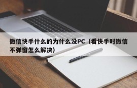 Why don't there be a PC for WeChat fast hands or something?(How to solve the problem that WeChat does not pop up when looking at fast hands?)