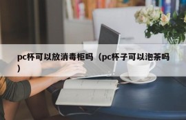 Can the pc cup be placed in the disinfection cabinet (can the pc cup make tea)