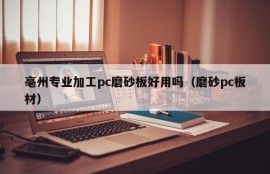 Is Bozhou professionally processed pc matte plate easy to use (matte pc plate)