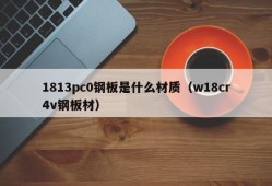 What is the material of 1813pc0 steel plate (w18cr4v steel plate)