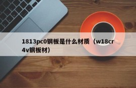 What is the material of 1813pc0 steel plate (w18cr4v steel plate)