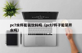PC7 cup can hold drinks?(PCT7 cup can hold boiled water?)